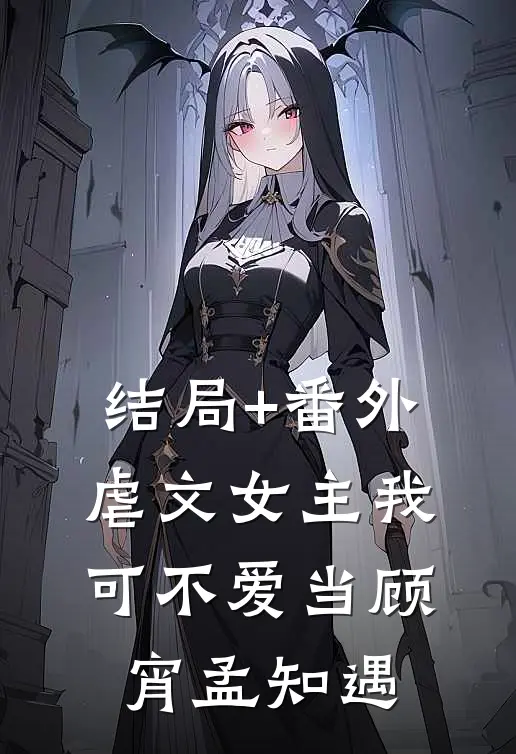结局+番外虐文女主我可不爱当顾宵孟知遇