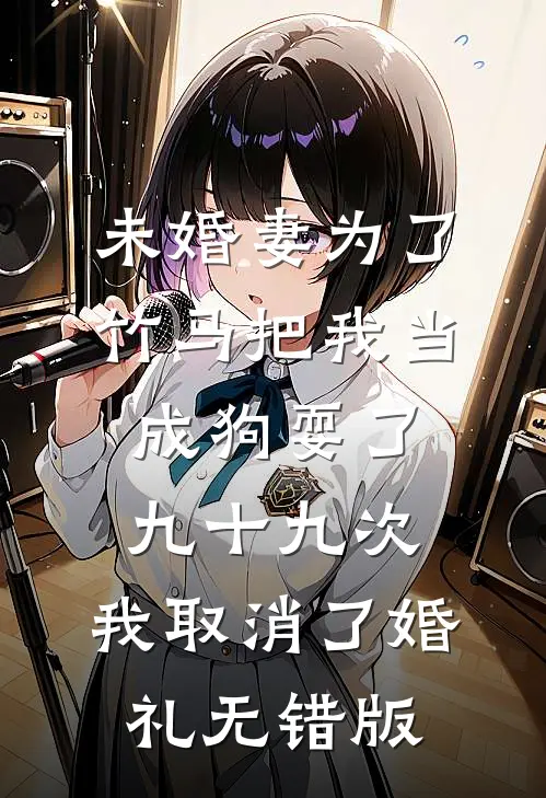 未婚妻为了竹马把我当成狗耍了九十九次，我取消了婚礼无错版