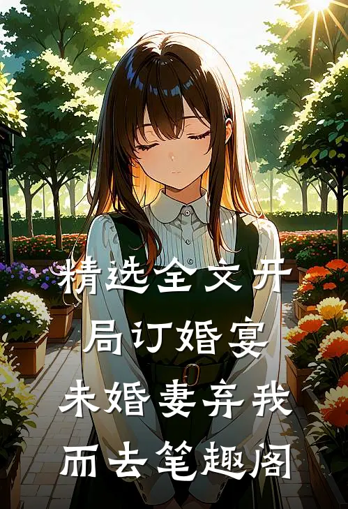 精选全文开局订婚宴,未婚妻弃我而去 笔趣阁