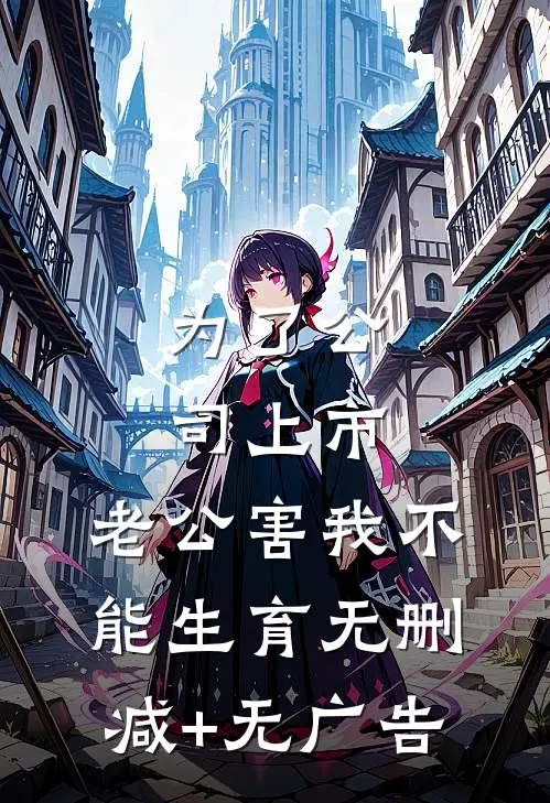为了公司上市，老公害我不能生育无删减+无广告