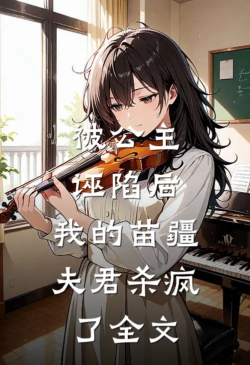 被公主诬陷后，我的苗疆夫君杀疯了全文