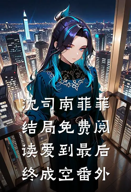 沈司南菲菲结局免费阅读爱到最后终成空番外