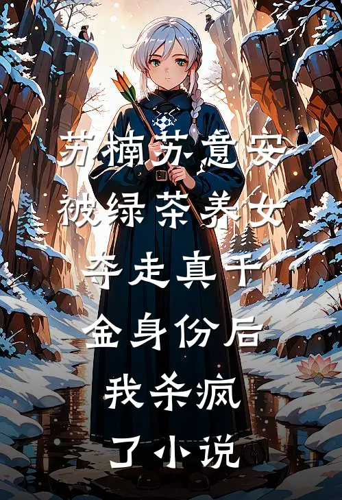苏楠苏意安被绿茶养女夺走真千金身份后，我杀疯了小说