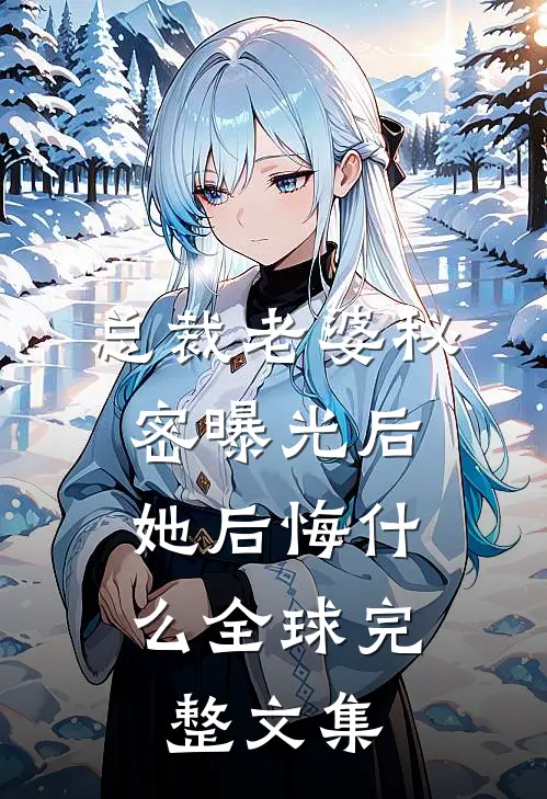 总裁老婆秘密曝光后，她后悔什么全球完整文集