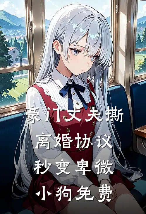 豪门丈夫撕离婚协议，秒变卑微小狗免费