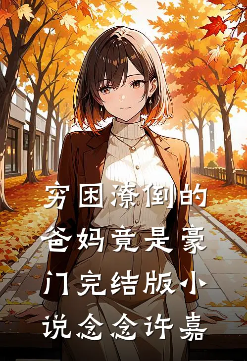 穷困潦倒的爸妈竟是豪门完结版小说念念许嘉