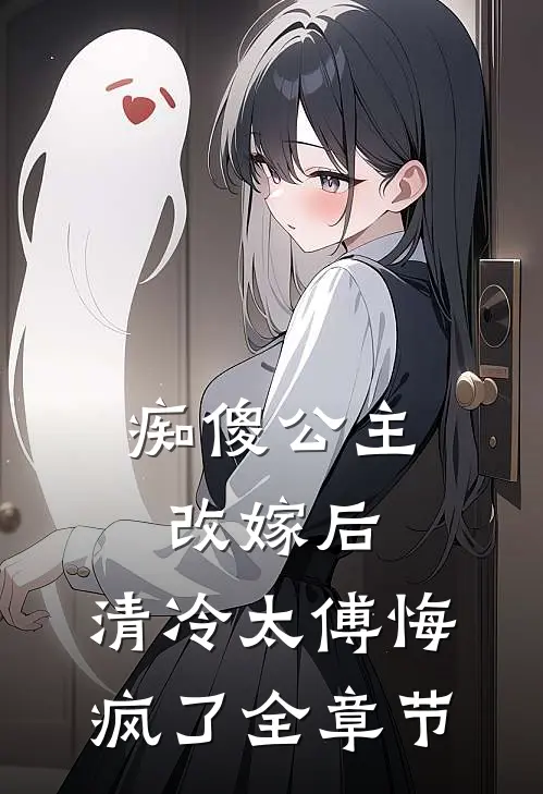 痴傻公主改嫁后，清冷太傅悔疯了全章节