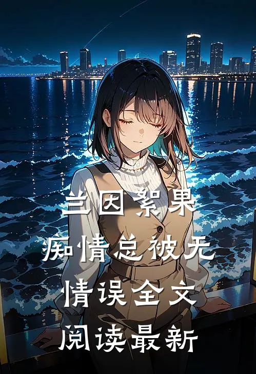 兰因絮果，痴情总被无情误全文阅读最新