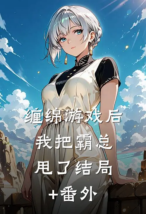 缠绵游戏后，我把霸总甩了结局+番外