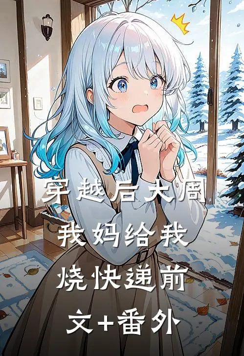 穿越后大周，我妈给我烧快递前文+番外
