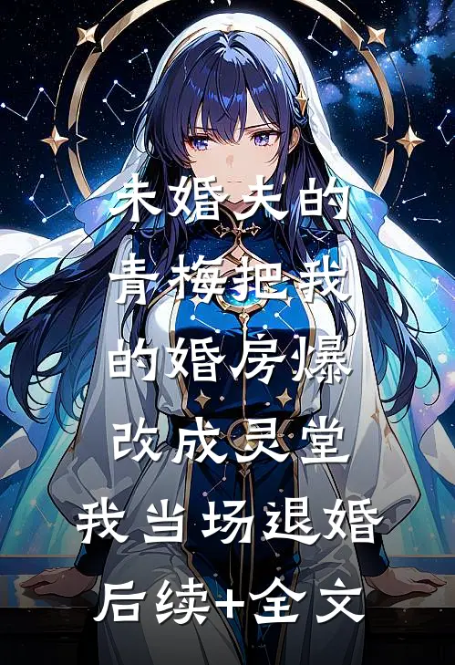 未婚夫的青梅把我的婚房爆改成灵堂，我当场退婚后续+全文