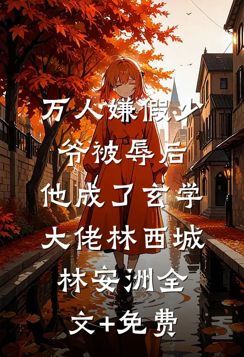 万人嫌假少爷被辱后，他成了玄学大佬林西城林安洲全文+免费
