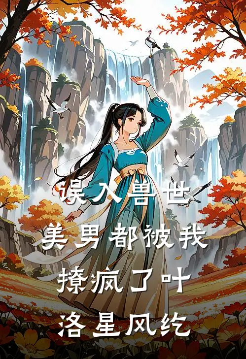 误入兽世：美男都被我撩疯了叶洛星风纥