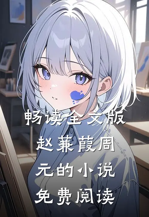 畅读全文版赵蒹葭周元的小说免费阅读