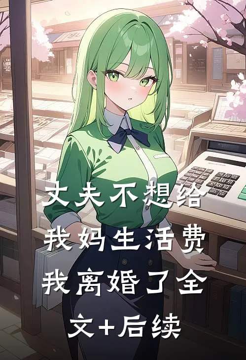 丈夫不想给我妈生活费，我离婚了全文+后续