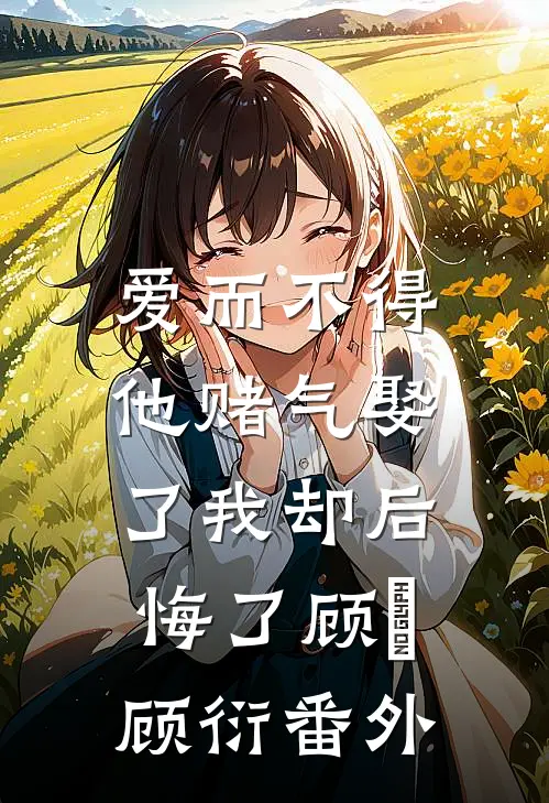 爱而不得，他赌气娶了我却后悔了顾洐顾衍番外