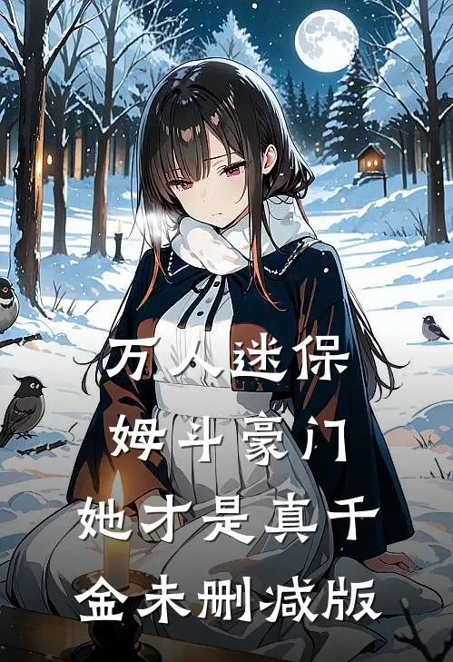 万人迷保姆斗豪门，她才是真千金未删减版