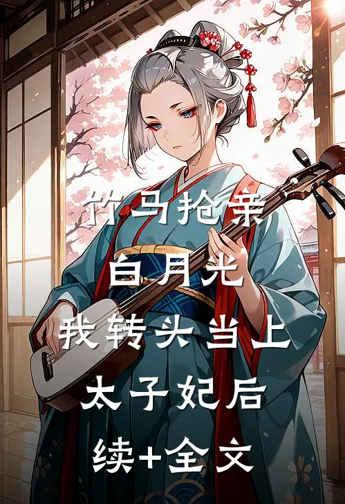 竹马抢亲白月光，我转头当上太子妃后续+全文