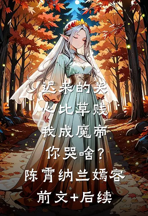 迟来的关心比草贱，我成魔帝你哭啥？陈霄纳兰嫣容前文+后续