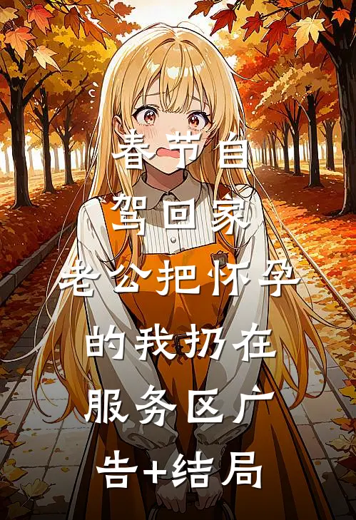 春节自驾回家，老公把怀孕的我扔在服务区广告+结局