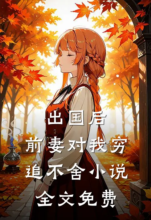 出国后，前妻对我穷追不舍小说全文免费