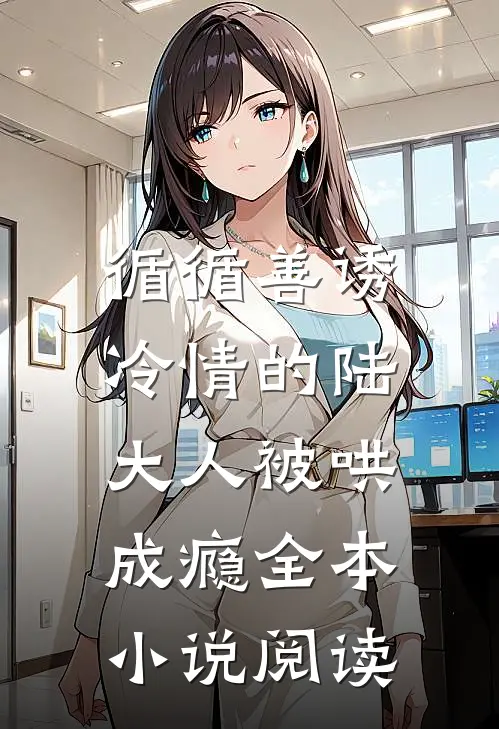 循循善诱，冷情的陆大人被哄成瘾全本小说阅读