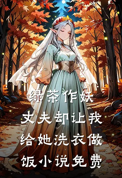 绿茶作妖，丈夫却让我给她洗衣做饭小说免费