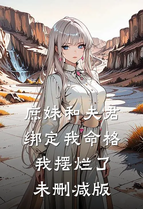 庶妹和夫君绑定我命格，我摆烂了未删减版