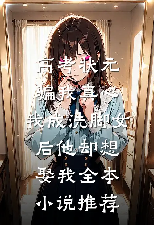 高考状元骗我真心，我成洗脚女后他却想娶我全本小说推荐