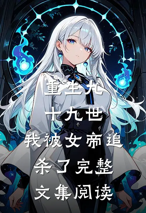 重生九十九世,我被女帝追杀了完整文集阅读