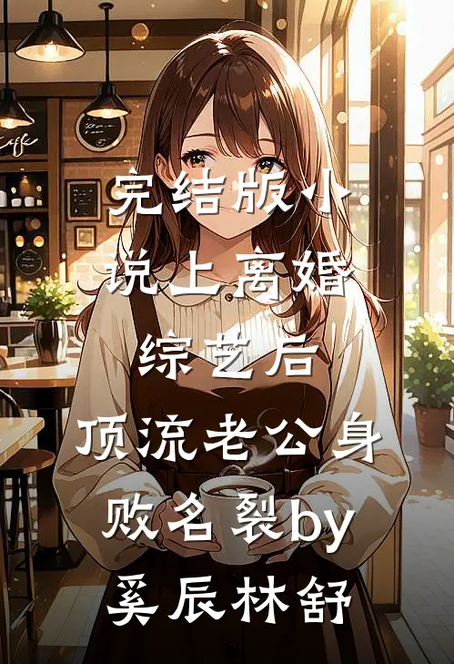 完结版小说上离婚综艺后，顶流老公身败名裂by奚辰林舒