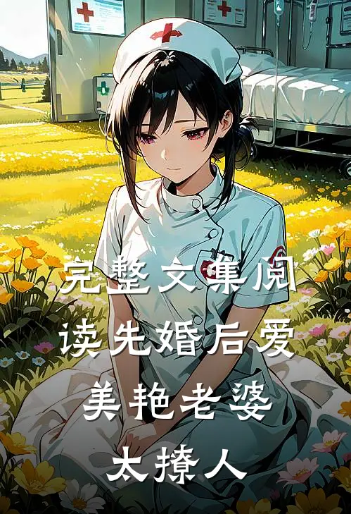 完整文集阅读先婚后爱：美艳老婆太撩人