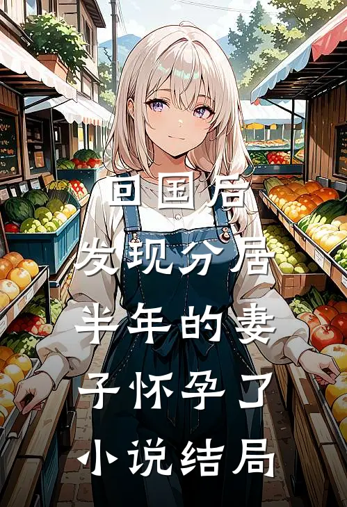回国后，发现分居半年的妻子怀孕了小说结局