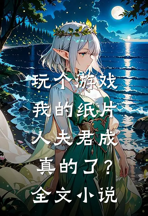 玩个游戏,我的纸片人夫君成真的了?全文