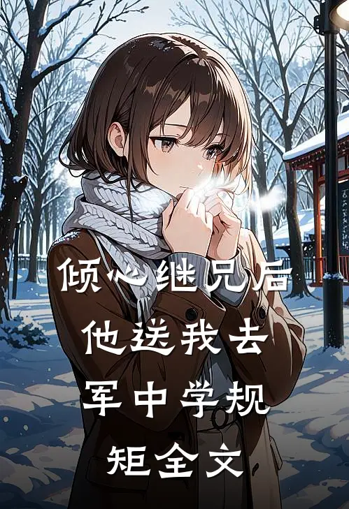 倾心继兄后，他送我去军中学规矩全文