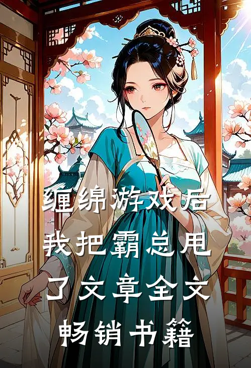 缠绵游戏后，我把霸总甩了文章全文畅销书籍