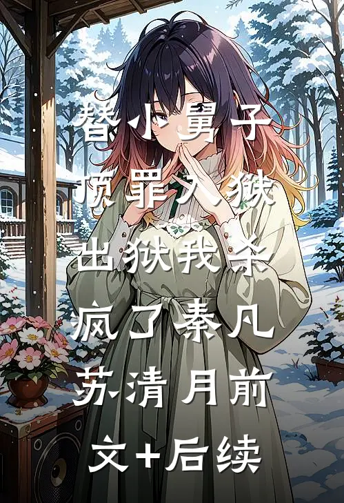 替小舅子顶罪入狱，出狱我杀疯了秦凡苏清月前文+后续