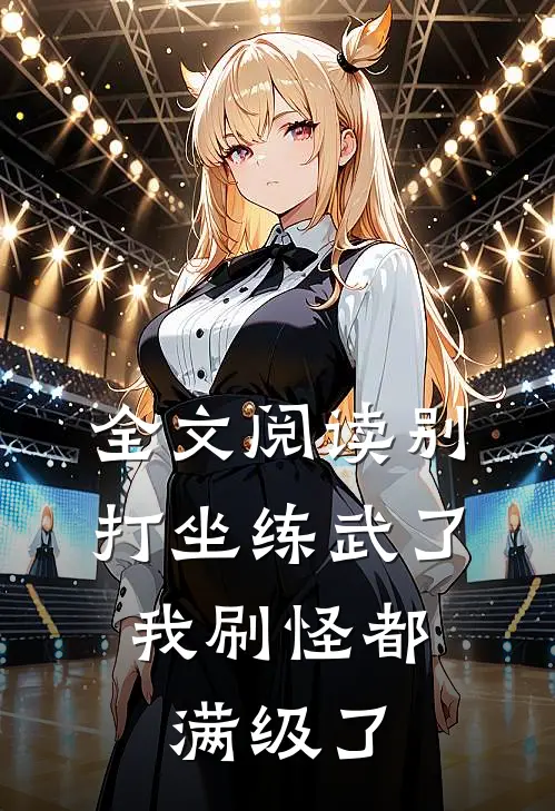全文阅读别打坐练武了，我刷怪都满级了