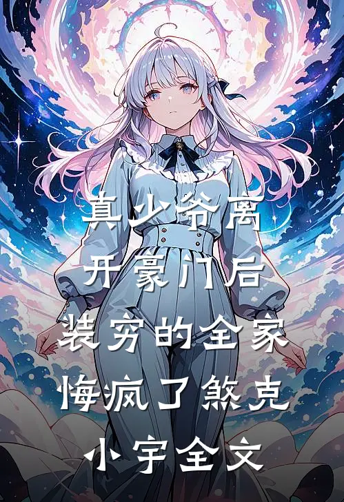真少爷离开豪门后，装穷的全家悔疯了煞克小宇全文