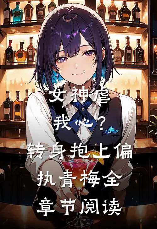 女神虐我心？转身抱上偏执青梅全章节阅读