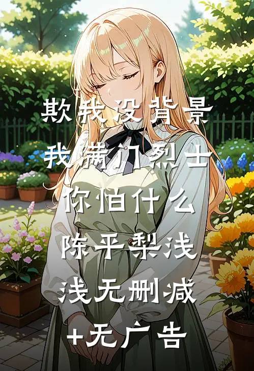 欺我没背景，我满门烈士你怕什么陈平梨浅浅无删减+无广告
