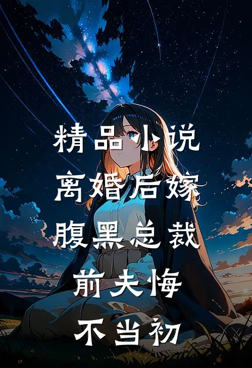 精品离婚后嫁腹黑总裁,前夫悔不当初的