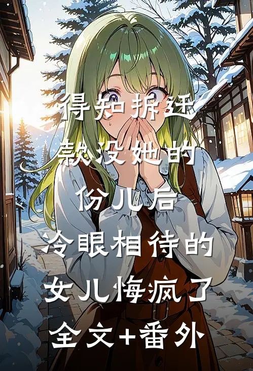 得知拆迁款没她的份儿后，冷眼相待的女儿悔疯了全文+番外