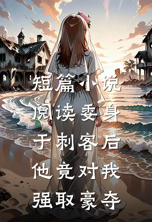 短篇小说阅读委身于刺客后，他竟对我强取豪夺