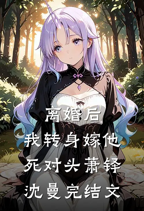 离婚后，我转身嫁他死对头萧铎沈曼完结文