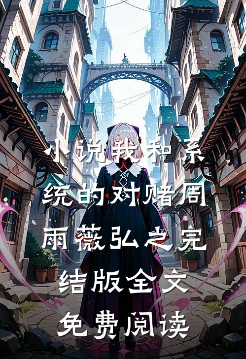 小说我和系统的对赌周雨薇弘之完结版全文免费阅读