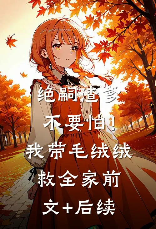 绝嗣渣爹不要怕！我带毛绒绒救全家前文+后续