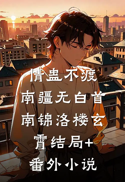 情蛊不渡，南疆无白首南锦洛楼玄霄结局+番外小说