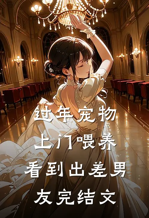 过年宠物上门喂养，看到出差男友完结文