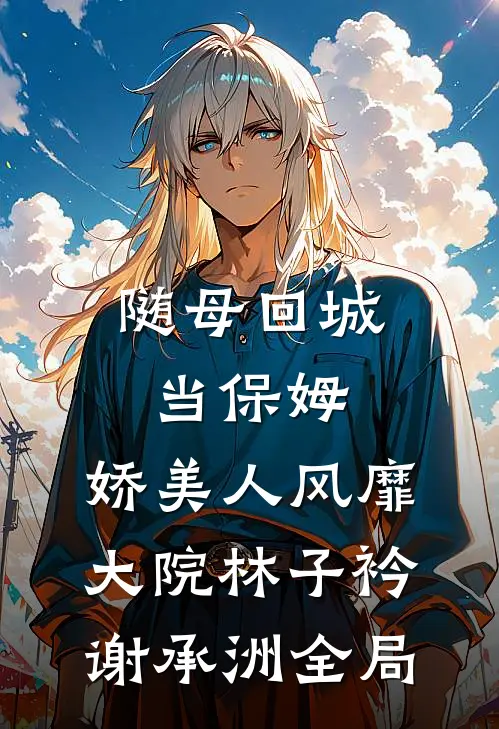 随母回城当保姆，娇美人风靡大院林子衿谢承洲全局